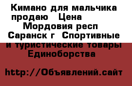 Кимано для мальчика продаю › Цена ­ 2 000 - Мордовия респ., Саранск г. Спортивные и туристические товары » Единоборства   